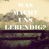 Was macht uns lebendig?